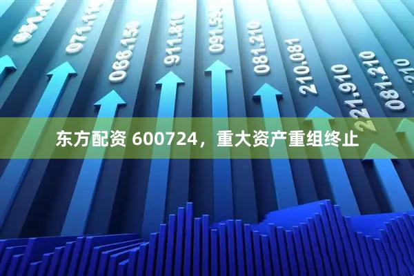 东方配资 600724，重大资产重组终止
