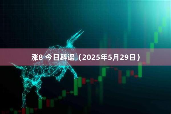 涨8 今日辟谣（2025年5月29日）