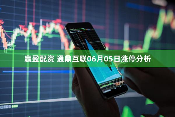 赢盈配资 通鼎互联06月05日涨停分析