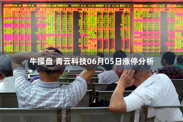 牛操盘 青云科技06月05日涨停分析