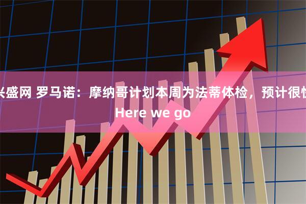 兴盛网 罗马诺：摩纳哥计划本周为法蒂体检，预计很快Here we go