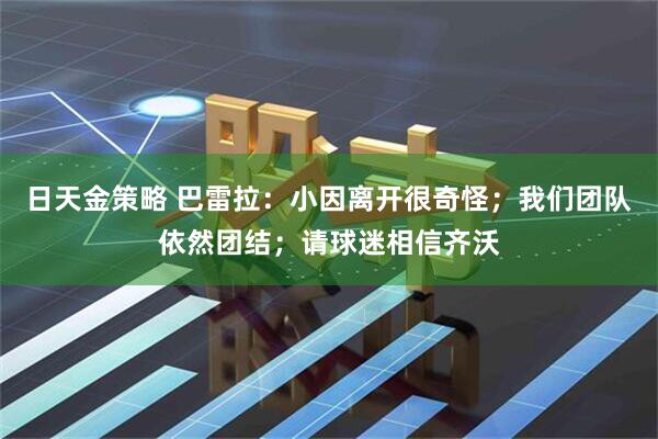 日天金策略 巴雷拉：小因离开很奇怪；我们团队依然团结；请球迷相信齐沃