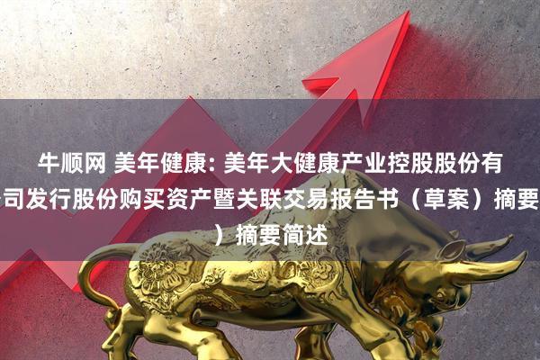 牛顺网 美年健康: 美年大健康产业控股股份有限公司发行股份购买资产暨关联交易报告书（草案）摘要简述