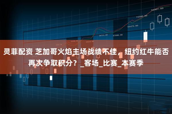 灵菲配资 芝加哥火焰主场战绩不佳，纽约红牛能否再次争取积分？_客场_比赛_本赛季
