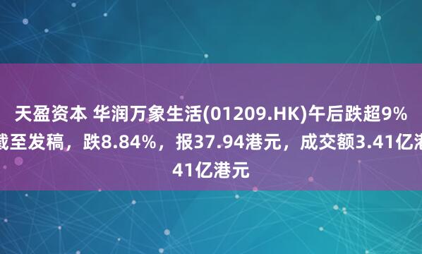 天盈资本 华润万象生活(01209.HK)午后跌超9%，截至发稿，跌8.84%，报37.94港元，成交额3.41亿港元