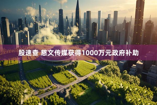 股速查 慈文传媒获得1000万元政府补助