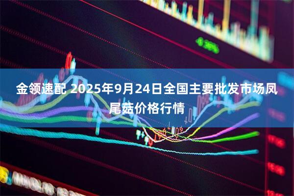 金领速配 2025年9月24日全国主要批发市场凤尾菇价格行情