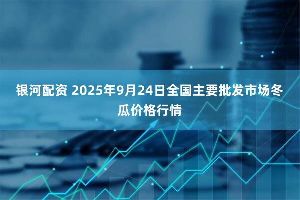 银河配资 2025年9月24日全国主要批发市场冬瓜价格行情