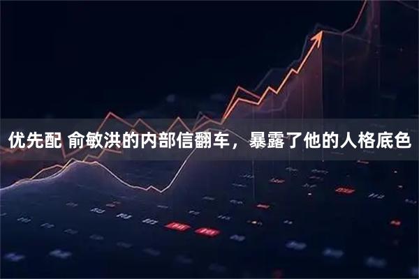 优先配 俞敏洪的内部信翻车,暴露了他的人格底色