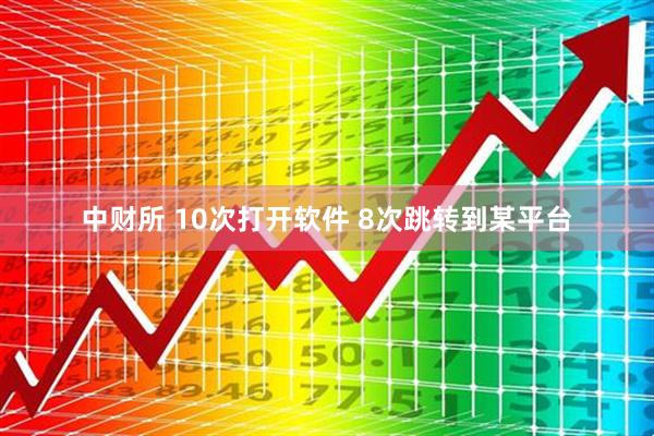 中财所 10次打开软件 8次跳转到某平台
